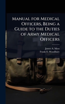 Manual for Medical Officers, Being a Guide to the Duties of Army Medical Officers by Moss, James a. 1872-1941