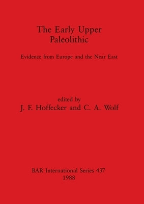The Early Upper Paleolithic: Evidence from Europe and the Near East by Hoffecker, J. F.