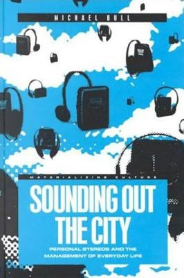 Sounding Out the City: Personal Stereos and the Management of Everyday Life by Bull, Michael
