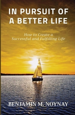 In Pursuit of a Better Life: How to Create a Successful and Fulfilling Life by Noynay, Benjamin M.