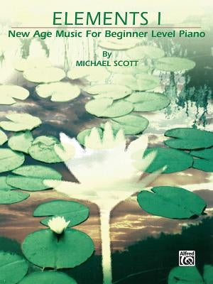 Elements I: New Age Music for Beginner Level Piano by Scott, Michael