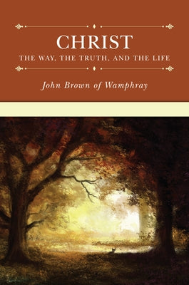 Christ: The Way, the Truth, and the Life by Brown of Wamphray, John