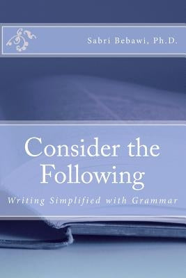 Consider the Following: Writing Simplified with Grammar by Bebawi, Sabri G.