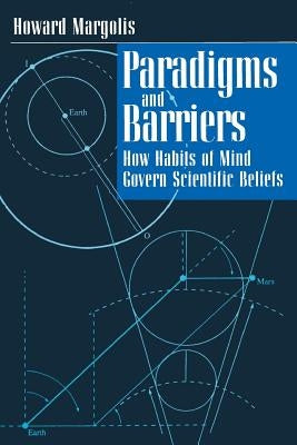 Paradigms and Barriers: How Habits of Mind Govern Scientific Beliefs by Margolis, Howard
