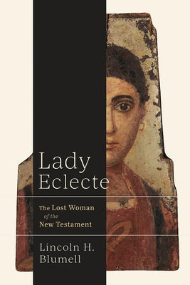 Lady Eclecte: The Lost Woman of the New Testament by Blumell, Lincoln H.