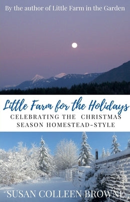 Little Farm for the Holidays: Celebrating the Christmas Season Homestead-Style by Browne, Susan Colleen