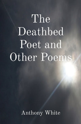 The Deathbed Poet and Other Poems by White, Anthony