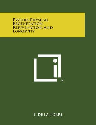 Psycho-Physical Regeneration, Rejuvenation, and Longevity by Torre, T. de La