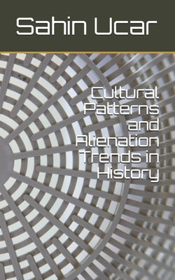 Cultural Patterns and Alienation Trends in History by Ucar, Sahin