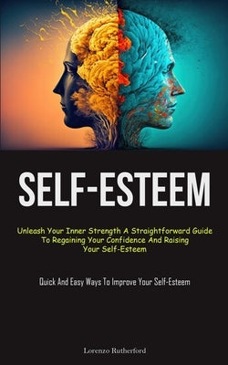 Self-Esteem: Unleash Your Inner Strength A Straightforward Guide To Regaining Your Confidence And Raising Your Self-Esteem (Quick A by Rutherford, Lorenzo