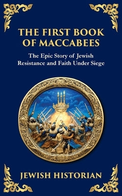The First Book of Maccabees: The Epic Struggle for Faith and Freedom by (Jewish Historian), Anonymous