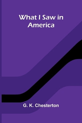 What I Saw In America by G K Chesterton