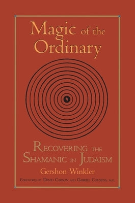 Magic of the Ordinary: Recovering the Shamanic in Judaism by Winkler, Gershon