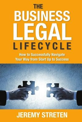 The Business Legal Lifecycle: How to Successfully Navigate Your Way from Start Up to Success by Streten, Jeremy