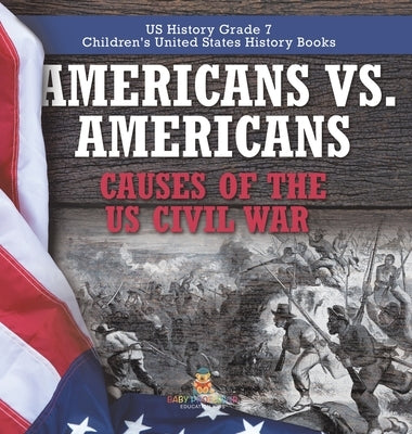 Americans vs. Americans Causes of the US Civil War US History Grade 7 Children's United States History Books by Baby Professor
