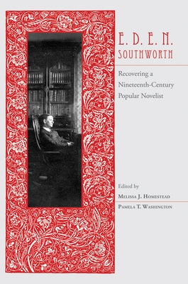 E.D.E.N. Southworth: Recovering a Nineteenth-Century Popular Novelist by Homestead, Melissa