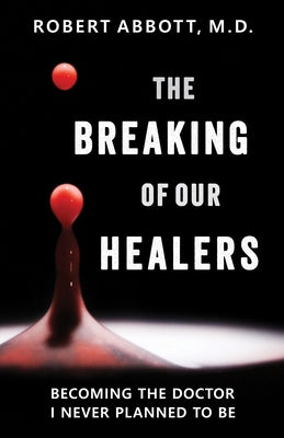 The Breaking of Our Healers: Becoming the Doctor I Never Planned to Be by Abbott, Robert