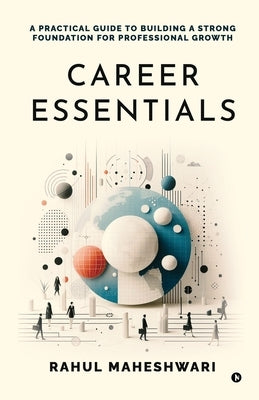 Career Essentials: A Practical Guide to Building a Strong Foundation for Professional Growth by Rahul Maheshwari