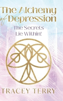 The Alchemy of Depression (Hc): The Secrets Lie Within! by Terry, Tracey