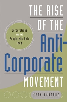 The Rise of the Anti-Corporate Movement: Corporations and the People Who Hate Them by Osborne, Evan