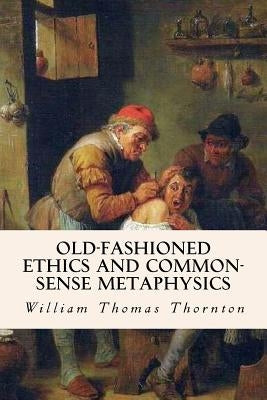 Old-Fashioned Ethics and Common-Sense Metaphysics by Thornton, William Thomas