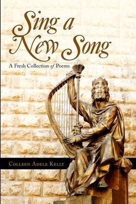 Sing a New Song: A Fresh Collection of Poems by Kelly, Colleen Adele