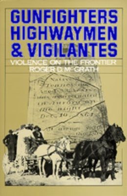 Gunfighters, Highwaymen & Vigilantes: Violence on the Frontier by McGrath, Roger D.