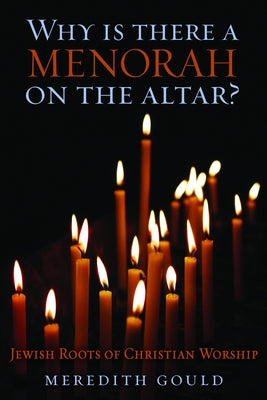 Why Is There a Menorah on the Altar?: Jewish Roots of Christian Worship by Gould, Meredith