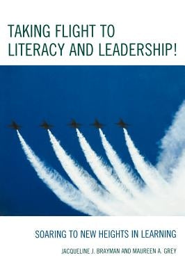 Taking Flight to Literacy and Leadership!: Soaring to New Heights in Learning by Brayman, Jacqueline J.
