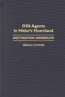 OSS Agents in Hitler's Heartland: Destination Innsbruck by Schwab, Gerald