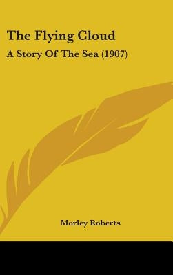 The Flying Cloud: A Story Of The Sea (1907) by Roberts, Morley