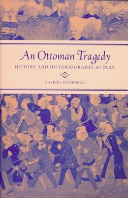 An Ottoman Tragedy: History and Historiography at Play by Piterberg, Gabriel
