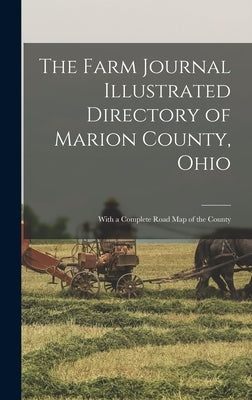 The Farm Journal Illustrated Directory of Marion County, Ohio: With a Complete Road Map of the County by Anonymous