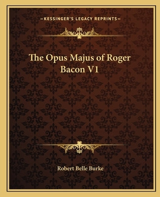 The Opus Majus of Roger Bacon V1 by Burke, Robert Belle