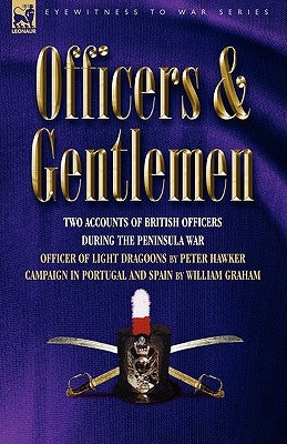 Officers & Gentlemen: Two Accounts of British Officers During the Peninsula War by Hawker, Peter