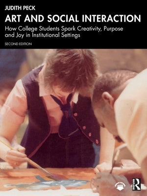 Art and Social Interaction: How College Students Spark Creativity, Purpose and Joy in Institutional Settings by Peck, Judith