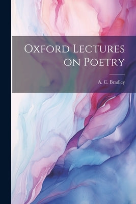 Oxford Lectures on Poetry by Bradley, A. C. (Andrew Cecil) 1851-1