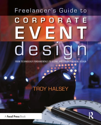 Freelancer's Guide to Corporate Event Design: From Technology Fundamentals to Scenic and Environmental Design by Halsey, Troy