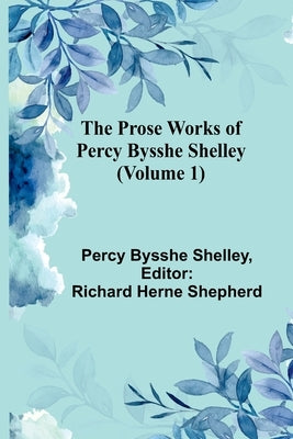 The Prose Works of Percy Bysshe Shelley (Volume 1) by Bysshe Shelley, Percy