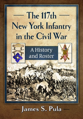 The 117th New York Infantry in the Civil War: A History and Roster by Pula, James S.