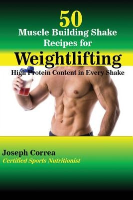 50 Muscle Building Shake Recipes for Weightlifting: High Protein Content in Every Shake by Correa, Joseph