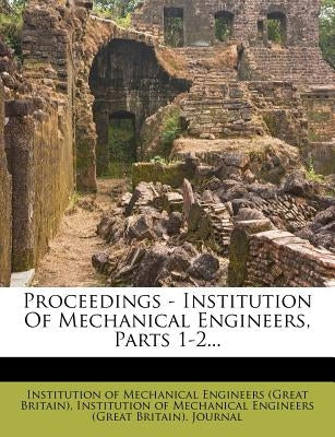 Proceedings - Institution Of Mechanical Engineers, Parts 1-2... by Institution of Mechanical Engineers (Gre