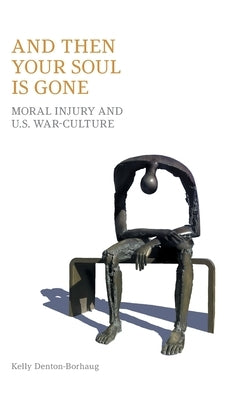 And Then Your Soul is Gone: Moral Injury and U.S. War-culture by Denton-Borhaug, Kelly