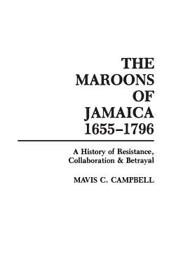 The Maroons of Jamaica: A History of Resistance, Collaboration and Betrayal by Campbell, Mavis C.