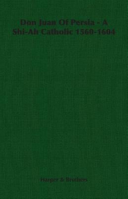 Don Juan of Persia - A Shi-Ah Catholic 1560-1604 by Harper &. Brothers
