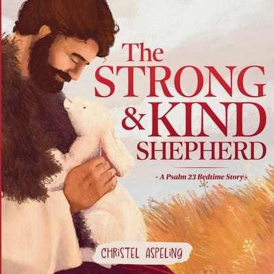 The Strong and Kind Shepherd: A Psalm 23 Bedtime Story by Aspeling, Christel