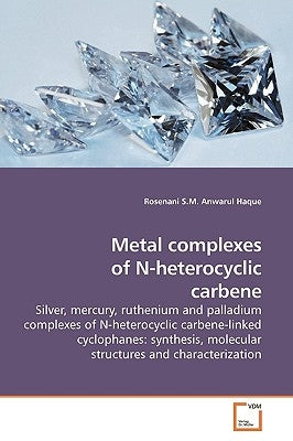 Metal complexes of N-heterocyclic carbene by S. M. Anwarul Haque, Rosenani