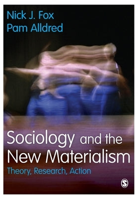 Sociology and the New Materialism: Theory, Research, Action by Fox, Nick J.