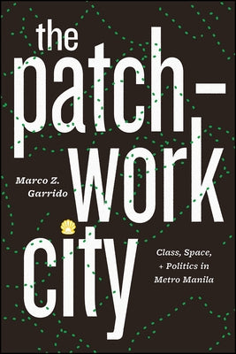 The Patchwork City: Class, Space, and Politics in Metro Manila by Garrido, Marco Z.