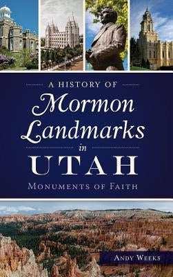 A History of Mormon Landmarks in Utah: Monuments of Faith by Weeks, Andy